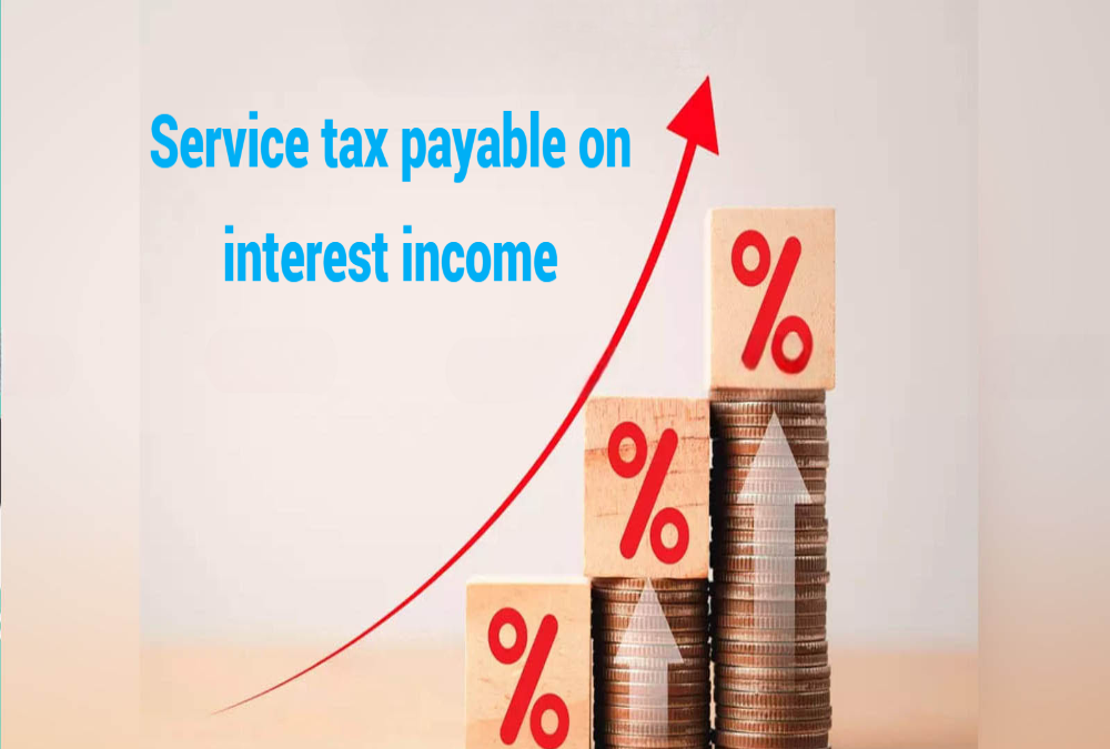 Was service tax payable on interest income?